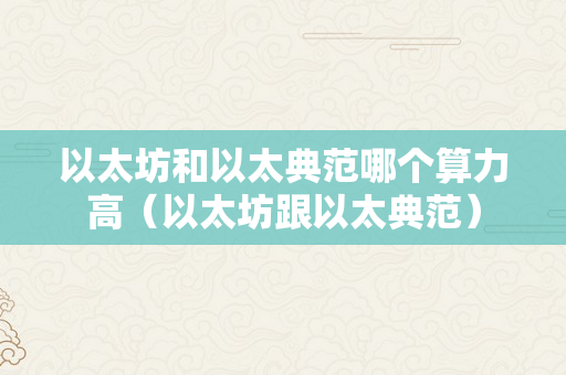 以太坊和以太典范哪个算力高（以太坊跟以太典范）