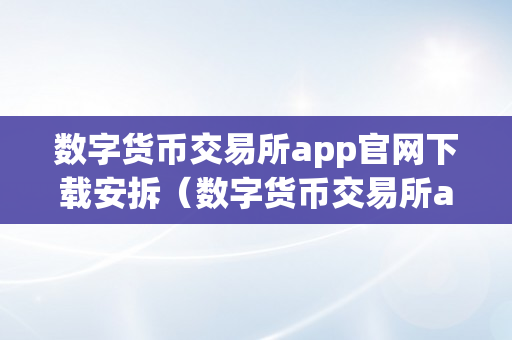 数字货币交易所app官网下载安拆（数字货币交易所app官网下载安拆苹果）