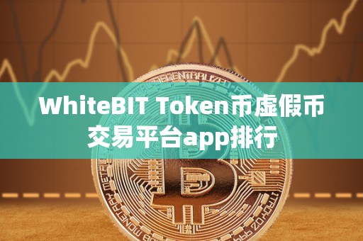 WhiteBIT Token币虚假币交易平台app排行