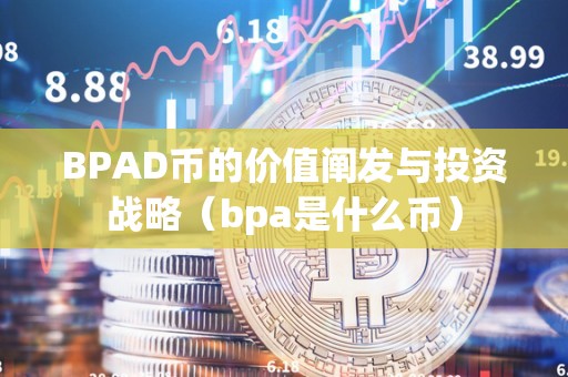 BPAD币的价值阐发与投资战略（bpa是什么币）