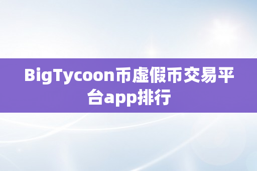 BigTycoon币虚假币交易平台app排行