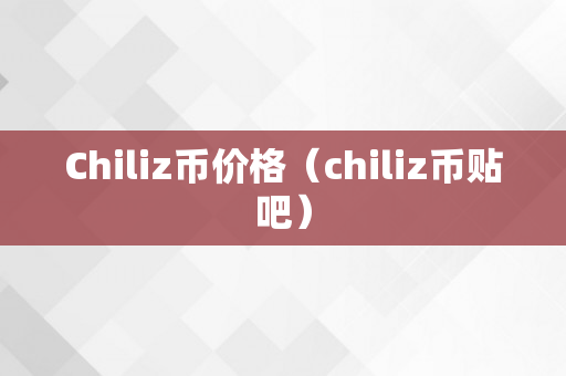 Chiliz币价格（chiliz币贴吧）