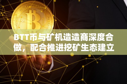 BTT币与矿机造造商深度合做，配合推进挖矿生态建立（btt币有挖矿吗）