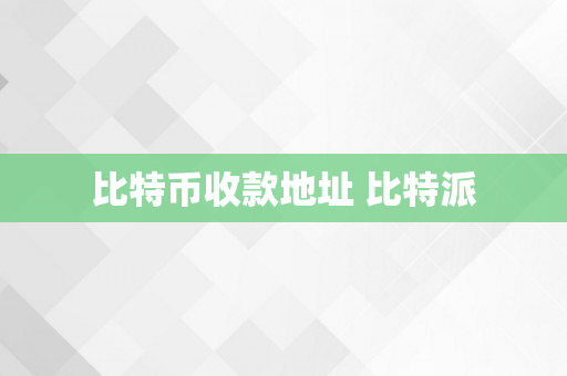 比特币收款地址 比特派