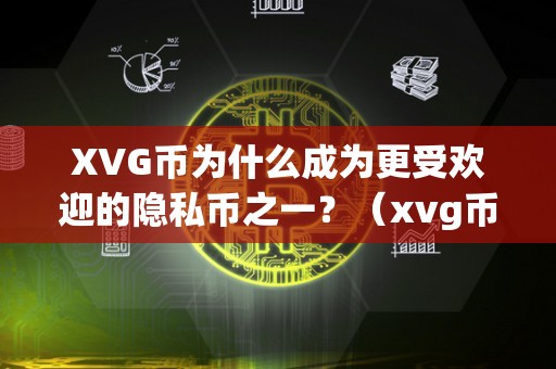 XVG币为什么成为更受欢迎的隐私币之一？（xvg币有没有价值）