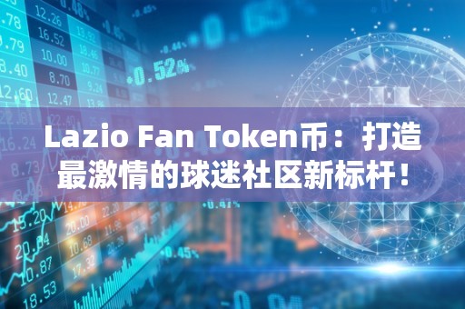 Lazio Fan Token币：打造最激情的球迷社区新标杆！（latoken交易平台）