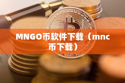 MNGO币软件下载（mnc币下载）