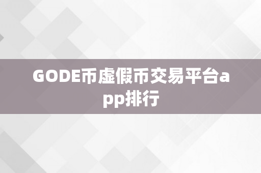 GODE币虚假币交易平台app排行