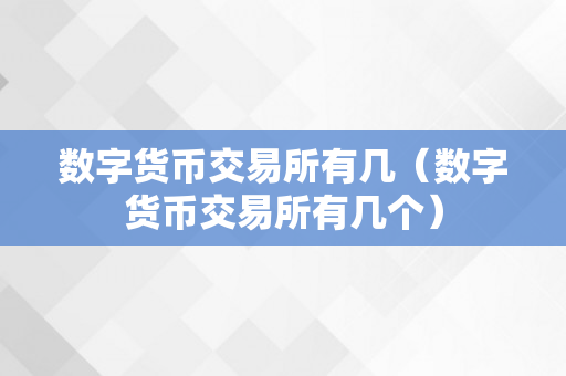 数字货币交易所有几（数字货币交易所有几个）