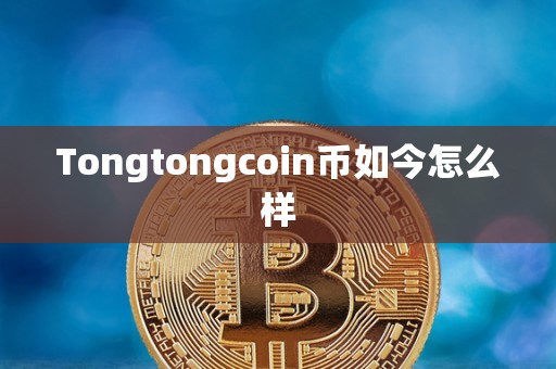 Tongtongcoin币如今怎么样