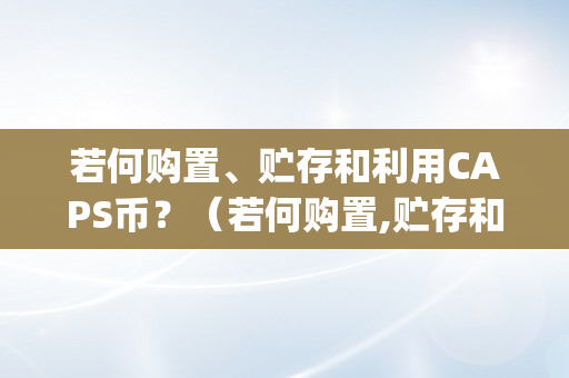 若何购置、贮存和利用CAPS币？（若何购置,贮存和利用caps币的游戏）