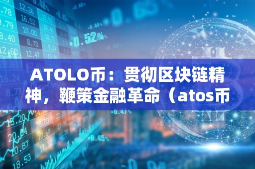 ATOLO币：贯彻区块链精神，鞭策金融革命（atos币）