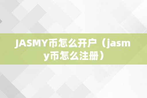 JASMY币怎么开户（jasmy币怎么注册）