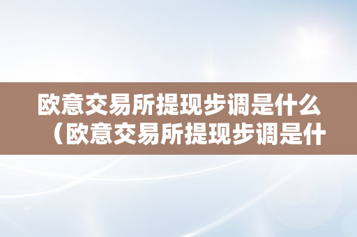 欧意交易所提现步调是什么（欧意交易所提现步调是什么样的）