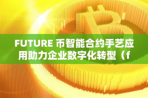 FUTURE 币智能合约手艺应用助力企业数字化转型（futurecoin）