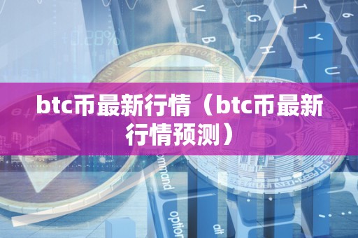 btc币最新行情（btc币最新行情预测）