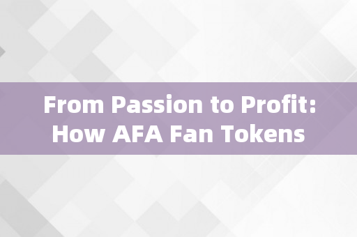 From Passion to Profit: How AFA Fan Tokens are Changing the Game for Fans and Investors Alike
