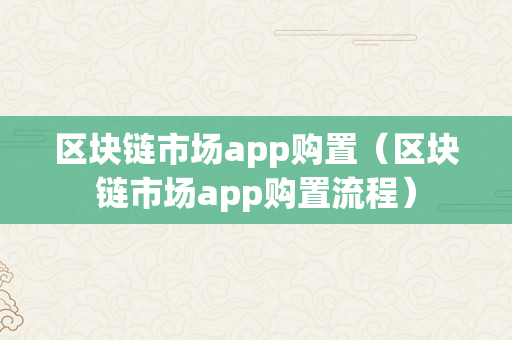 区块链市场app购置（区块链市场app购置流程）