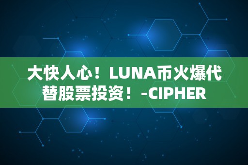大快人心！LUNA币火爆代替股票投资！-CIPHER