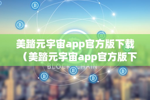 美踏元宇宙app官方版下载（美踏元宇宙app官方版下载什么时候上架）