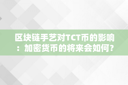 区块链手艺对TCT币的影响：加密货币的将来会如何？（tct区块链项目）