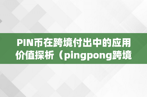 PIN币在跨境付出中的应用价值探析（pingpong跨境付出派司）