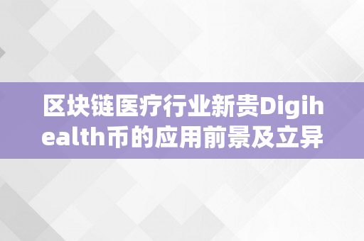 区块链医疗行业新贵Digihealth币的应用前景及立异手艺（区块链+医疗）