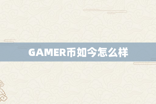 GAMER币如今怎么样