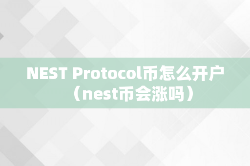 NEST Protocol币怎么开户（nest币会涨吗）