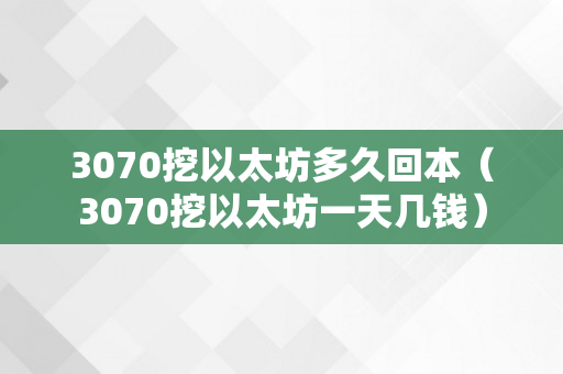 3070挖以太坊多久回本（3070挖以太坊一天几钱）