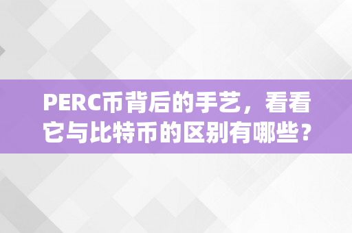 PERC币背后的手艺，看看它与比特币的区别有哪些？（perp币）