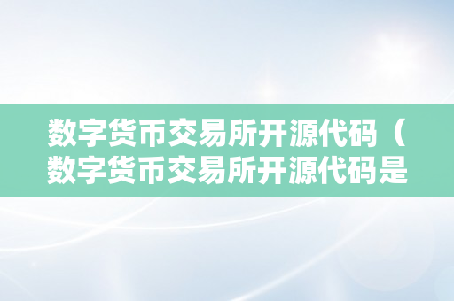 数字货币交易所开源代码（数字货币交易所开源代码是什么）