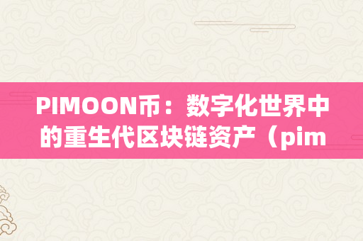 PIMOON币：数字化世界中的重生代区块链资产（pimoon币最新动静）