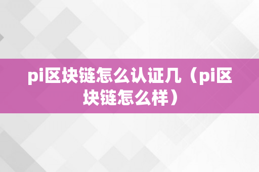 pi区块链怎么认证几（pi区块链怎么样）