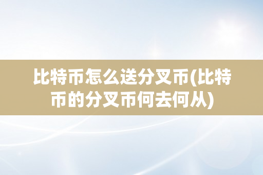 比特币怎么送分叉币(比特币的分叉币何去何从)