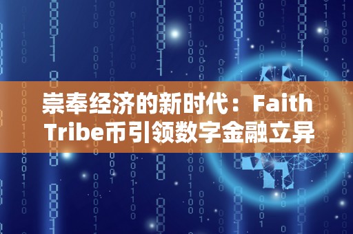 崇奉经济的新时代：Faith Tribe币引领数字金融立异