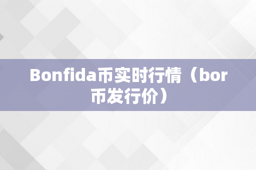 Bonfida币实时行情（bor币发行价）