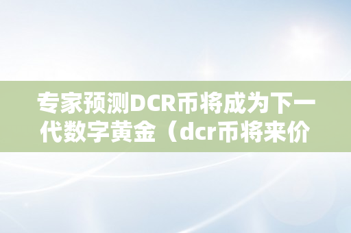 专家预测DCR币将成为下一代数字黄金（dcr币将来价值）