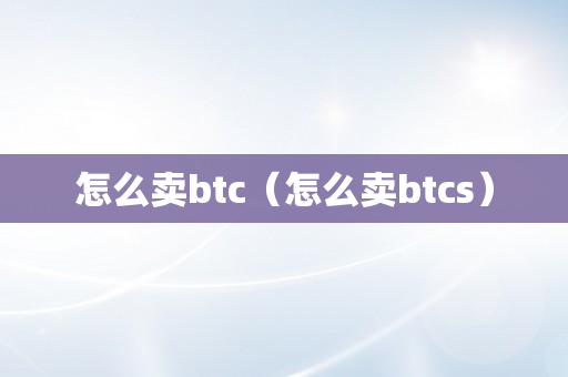 怎么卖btc（怎么卖btcs）