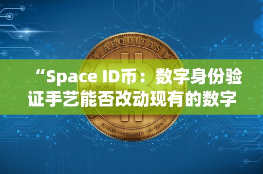 “Space ID币：数字身份验证手艺能否改动现有的数字付出体例？”（space digital）