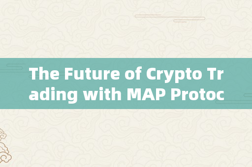 The Future of Crypto Trading with MAP Protocol: A Game-Changer for Investors