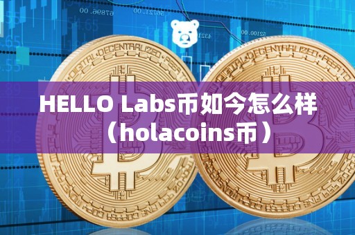 HELLO Labs币如今怎么样（holacoins币）