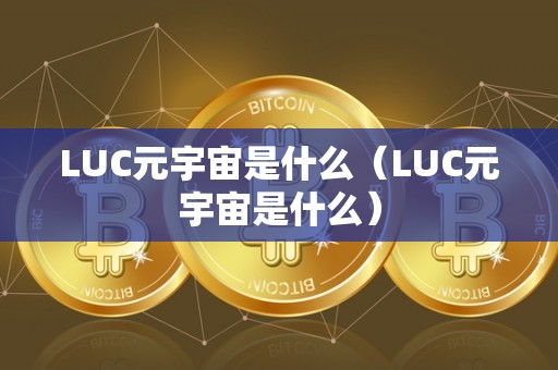LUC元宇宙是什么（LUC元宇宙是什么）