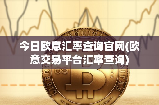 今日欧意汇率查询官网(欧意交易平台汇率查询)