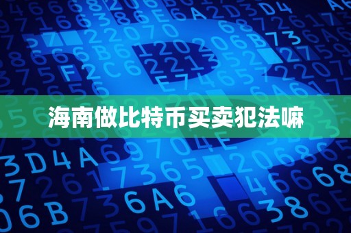 海南做比特币买卖犯法嘛