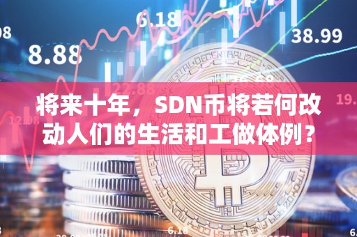 将来十年，SDN币将若何改动人们的生活和工做体例？（sdn币前景）