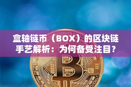 盒轴链币（BOX）的区块链手艺解析：为何备受注目？（什么叫盒子链）