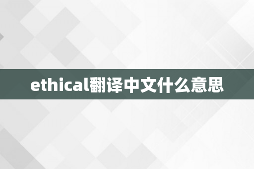 ethical翻译中文什么意思