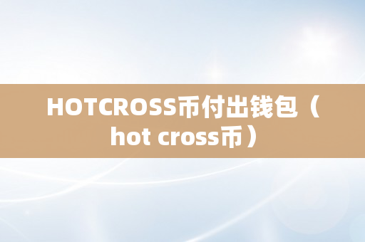HOTCROSS币付出钱包（hot cross币）