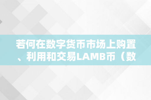 若何在数字货币市场上购置、利用和交易LAMB币（数字货币若何购置交易?）